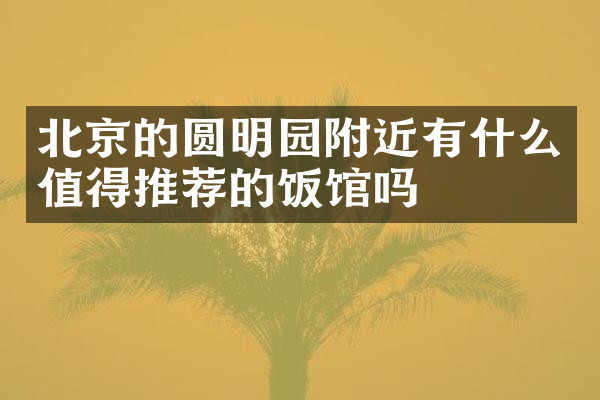 北京的圆明园附近有什么值得推荐的饭馆吗