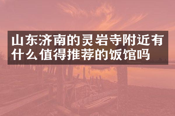 山东济南的灵岩寺附近有什么值得推荐的饭馆吗