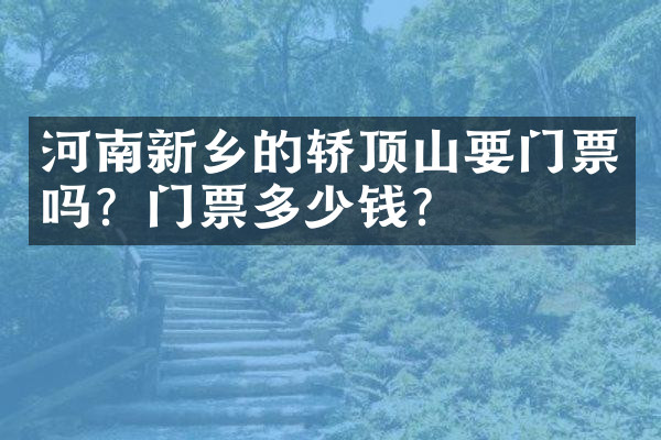 河南新乡的轿顶山要门票吗？门票多少钱？