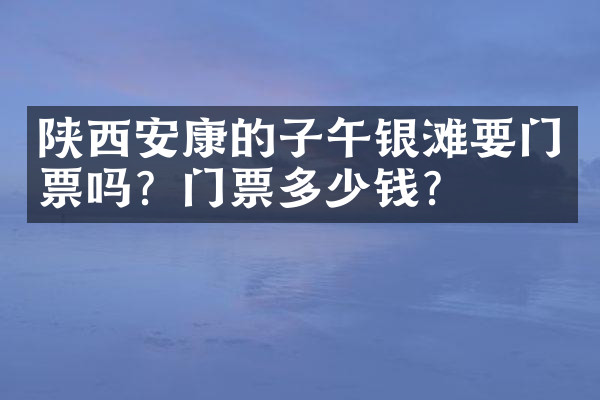 陕西安康的子午银滩要门票吗？门票多少钱？