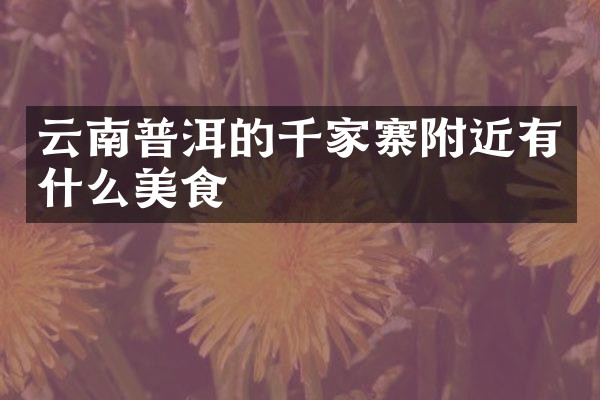 云南普洱的千家寨附近有什么美食