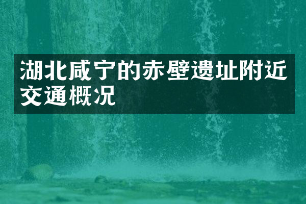 湖北咸宁的赤壁遗址附近交通概况
