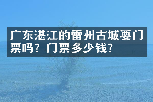 广东湛江的雷州古城要门票吗？门票多少钱？