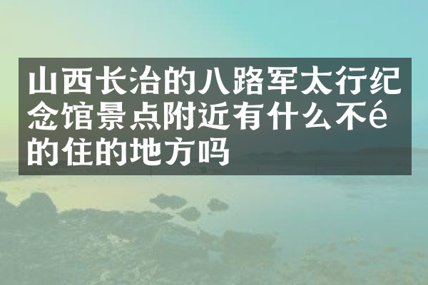 山西长治的八路军太行纪念馆景点附近有什么不错的住的地方吗