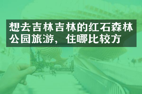 想去吉林吉林的红石森林公园旅游，住哪比较方便