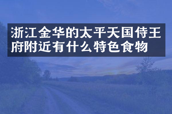 浙江金华的太平天国侍王府附近有什么特色食物吗
