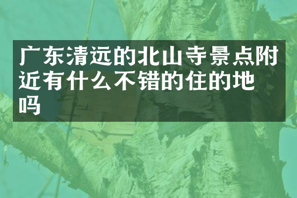 广东清远的北山寺景点附近有什么不错的住的地方吗