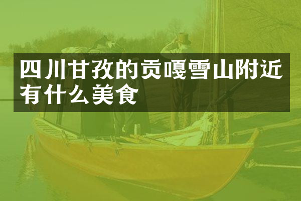 四川甘孜的贡嘎雪山附近有什么美食