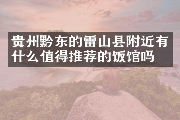 贵州黔东的雷山县附近有什么值得推荐的饭馆吗