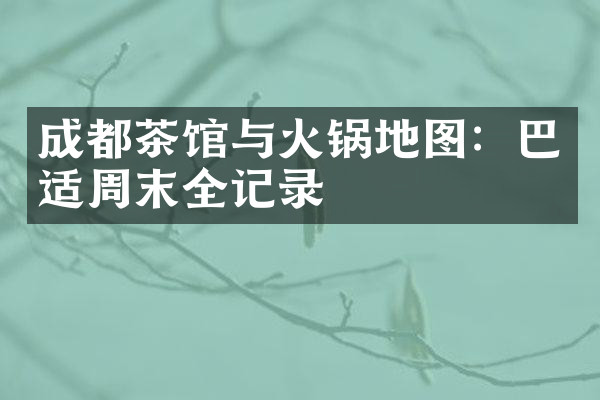 成都茶馆与火锅地图：巴适周末全记录
