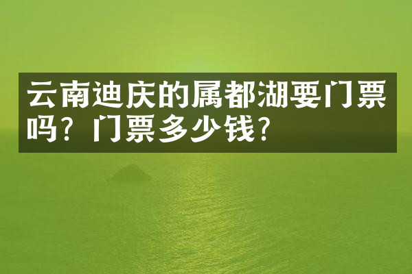 云南迪庆的属都湖要门票吗？门票多少钱？