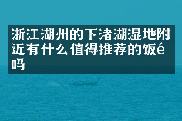 浙江湖州的下渚湖湿地附近有什么值得推荐的饭馆吗
