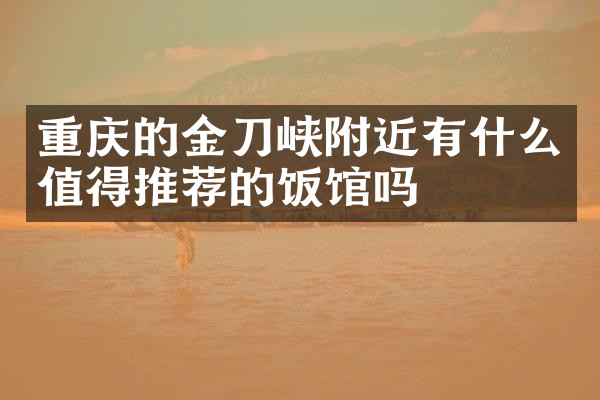 重庆的金刀峡附近有什么值得推荐的饭馆吗