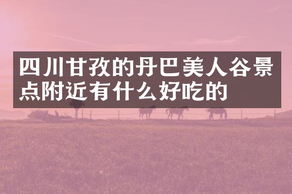 四川甘孜的丹巴美人谷景点附近有什么好吃的