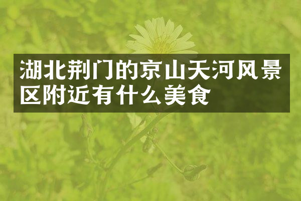 湖北荆门的京山天河风景区附近有什么美食
