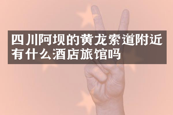 四川阿坝的黄龙索道附近有什么酒店旅馆吗