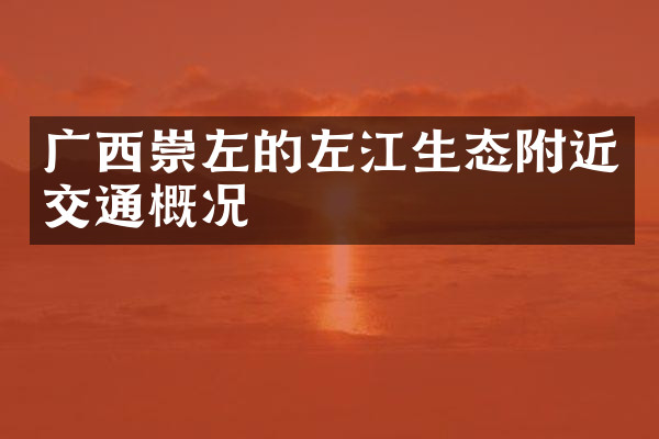 广西崇左的左江生态附近交通概况
