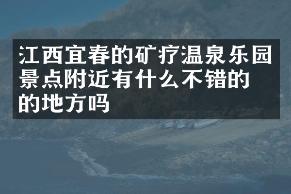 江西宜春的矿疗温泉乐园景点附近有什么不错的住的地方吗