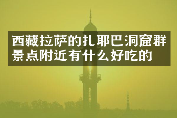 西藏拉萨的扎耶巴洞窟群景点附近有什么好吃的
