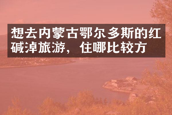 想去内蒙古鄂尔多斯的红碱淖旅游，住哪比较方便