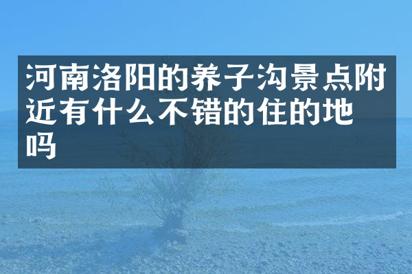 河南洛阳的养子沟景点附近有什么不错的住的地方吗