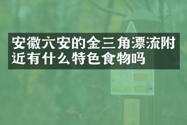 安徽六安的金三角漂流附近有什么特色食物吗