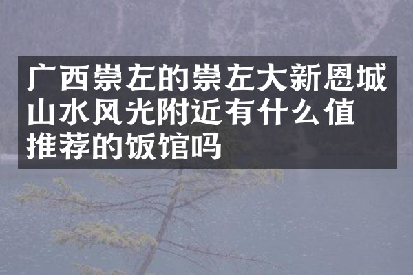 广西崇左的崇左大新恩城山水风光附近有什么值得推荐的饭馆吗