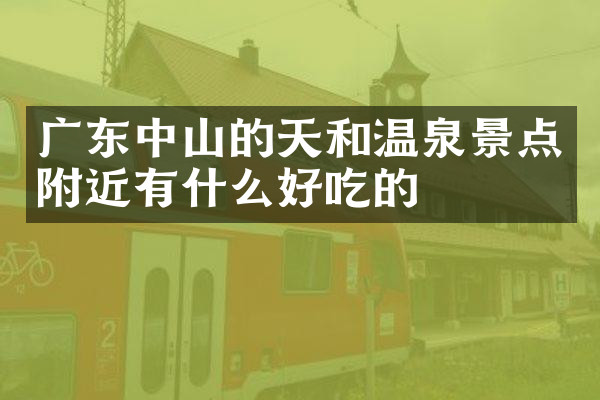 广东中山的天和温泉景点附近有什么好吃的