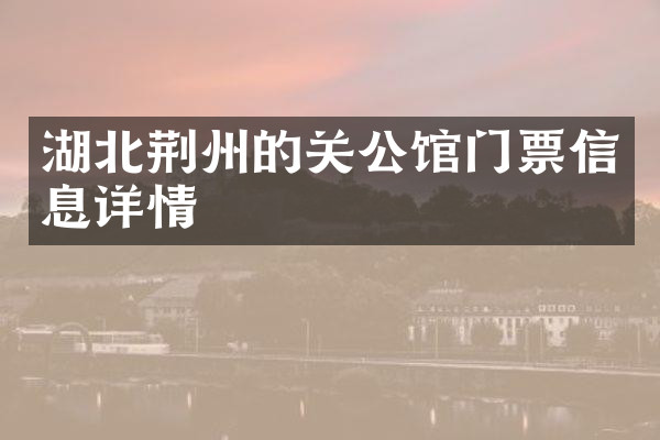 湖北荆州的关公馆门票信息详情
