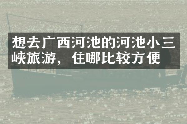 想去广西河池的河池小三峡旅游，住哪比较方便
