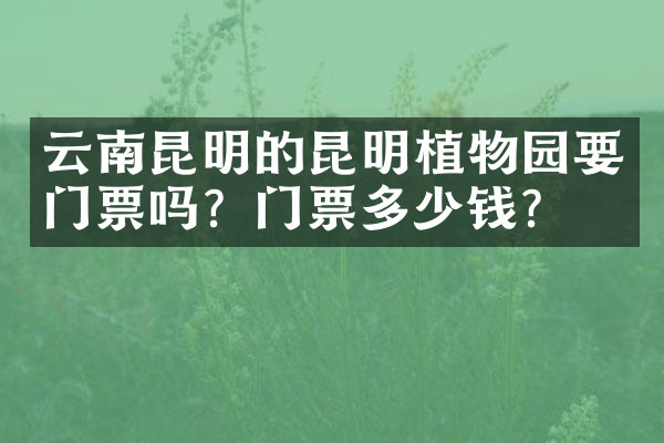 云南昆明的昆明植物园要门票吗？门票多少钱？