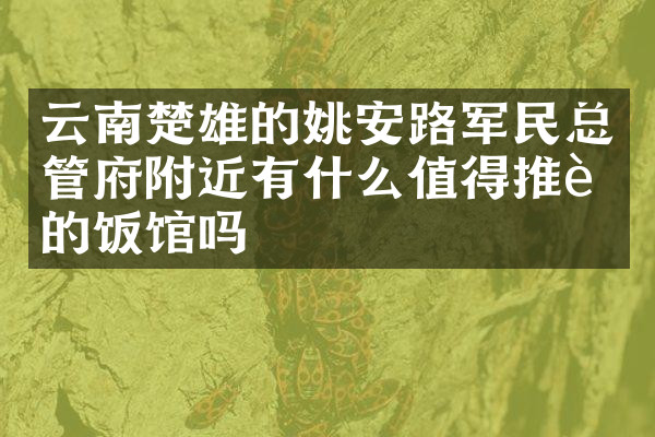 云南楚雄的姚安路军民总管府附近有什么值得推荐的饭馆吗