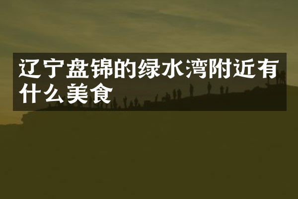 辽宁盘锦的绿水湾附近有什么美食