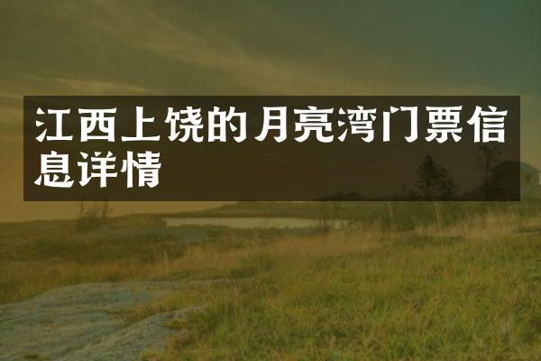 江西上饶的月亮湾门票信息详情