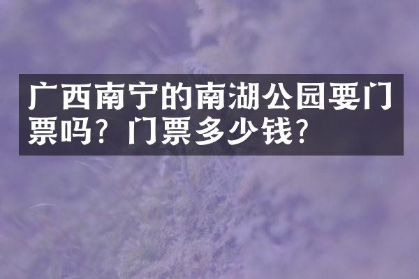 广西南宁的南湖公园要门票吗？门票多少钱？