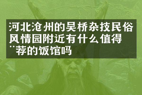 河北沧州的吴桥杂技民俗风情园附近有什么值得推荐的饭馆吗
