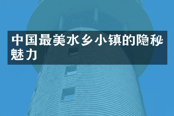 中国最美水乡小镇的隐秘魅力