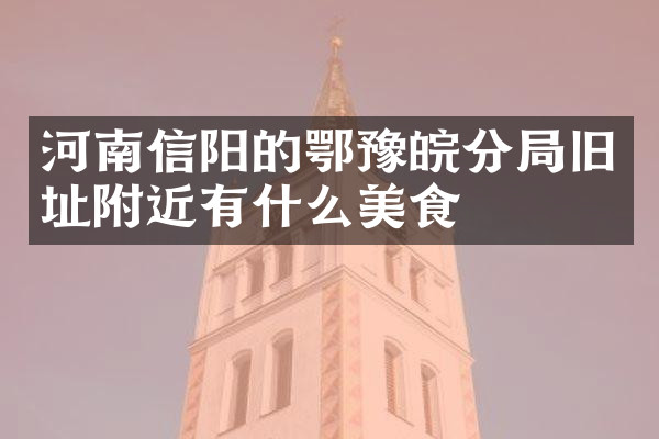 河南信阳的鄂豫皖分局旧址附近有什么美食