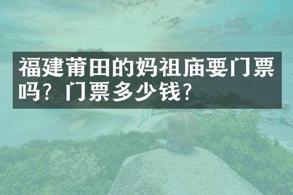 福建莆田的妈祖庙要门票吗？门票多少钱？