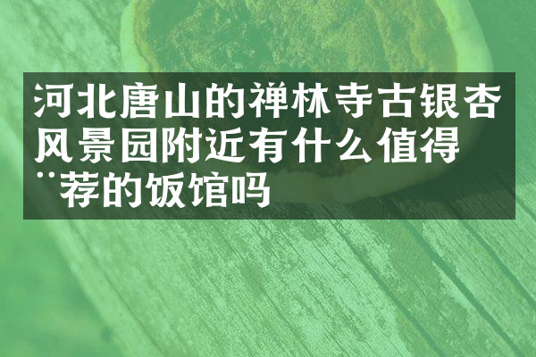 河北唐山的禅林寺古银杏风景园附近有什么值得推荐的饭馆吗