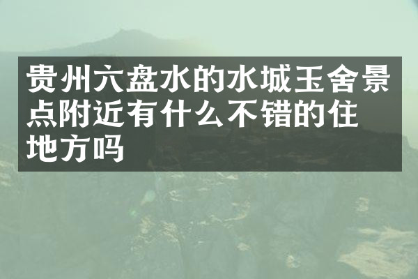 贵州六盘水的水城玉舍景点附近有什么不错的住的地方吗