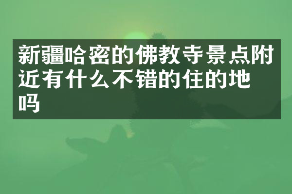 新疆哈密的佛教寺景点附近有什么不错的住的地方吗