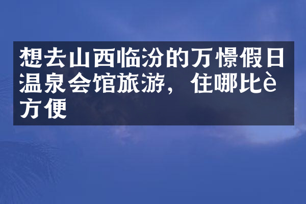想去山西临汾的万憬假日温泉会馆旅游，住哪比较方便