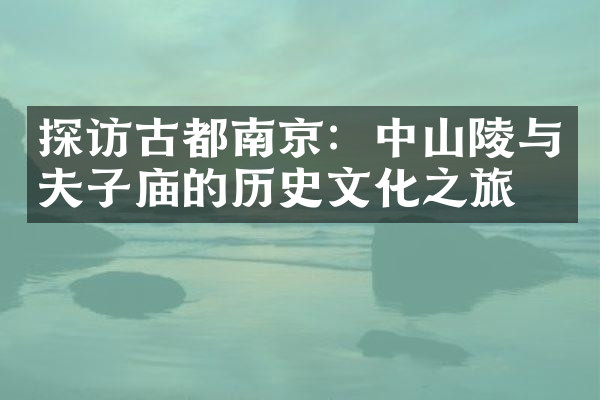 探访古都南京：中山陵与夫子庙的历史文化之旅