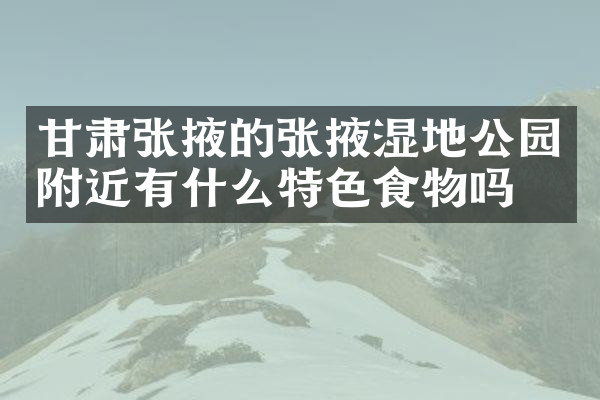 甘肃张掖的张掖湿地公园附近有什么特色食物吗