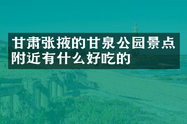 甘肃张掖的甘泉公园景点附近有什么好吃的