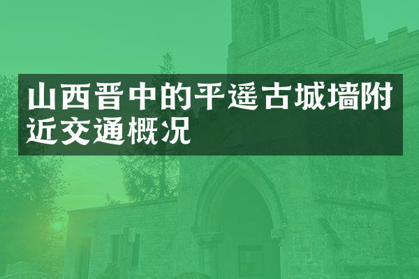 山西晋中的平遥古城墙附近交通概况