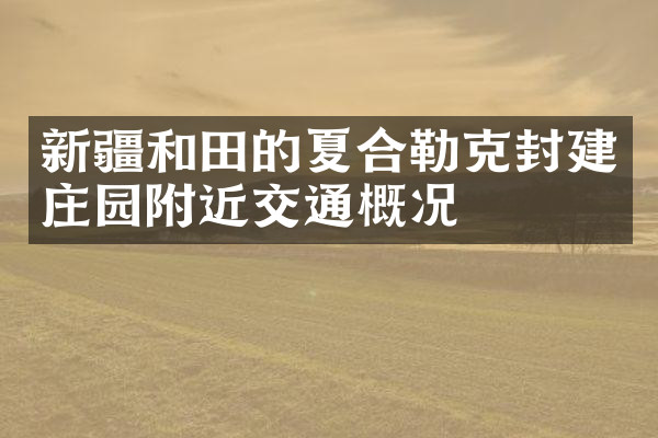 新疆和田的夏合勒克封建庄园附近交通概况