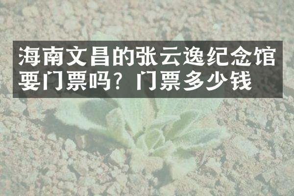 海南文昌的张云逸纪念馆要门票吗？门票多少钱？