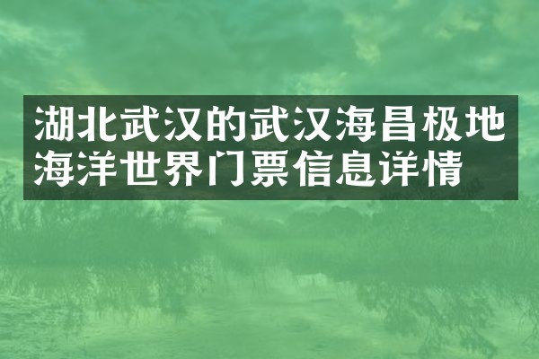 湖北武汉的武汉海昌极地海洋世界门票信息详情